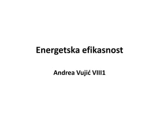 Energetska efikasnost
Andrea Vujid VIII1
 