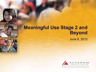 Meaningful Use Stage 2 and
Beyond
June 6, 2013
 