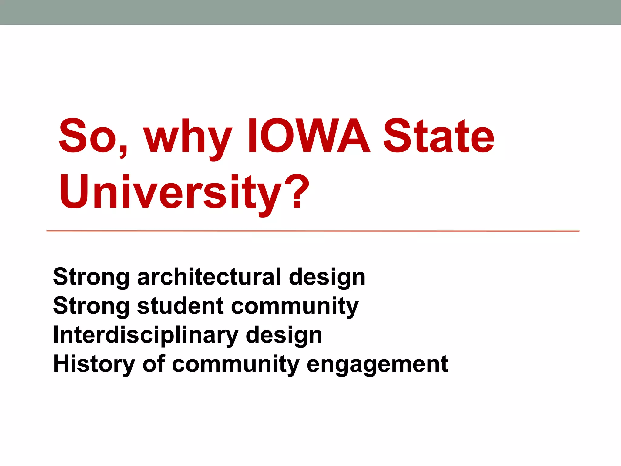 So, why IOWA State
University?
Strong architectural design
Strong student community
Interdisciplinary design
History of community engagement
 