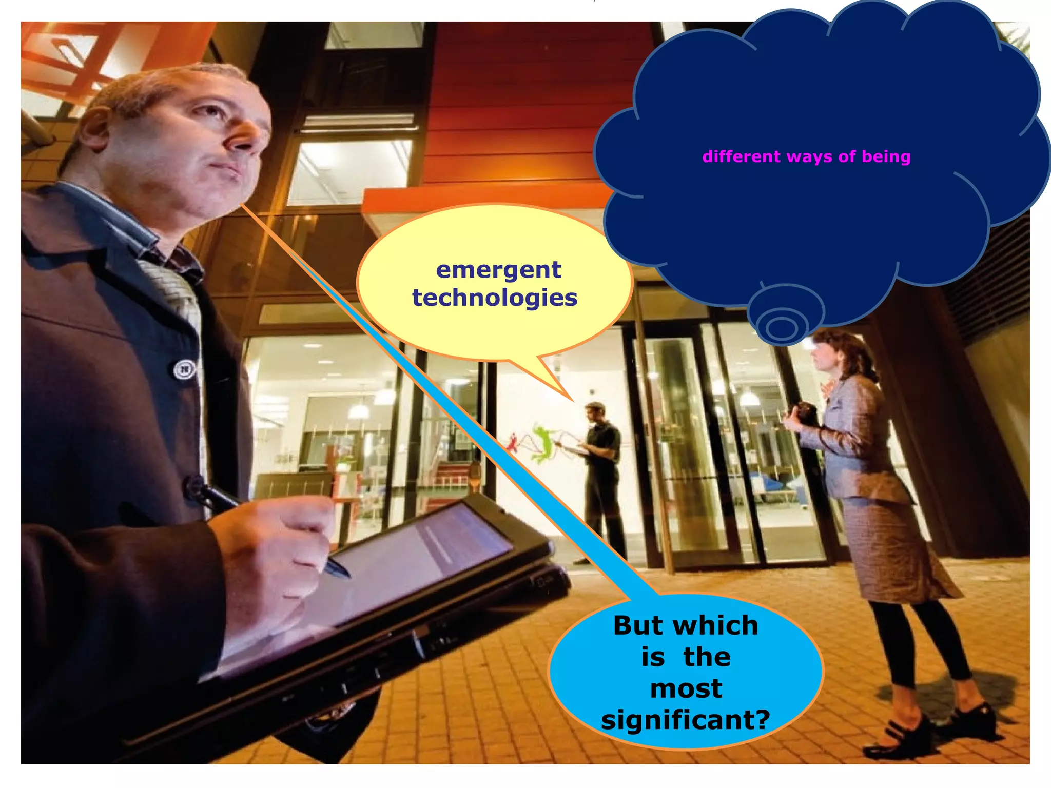 different ways of being




  emergent
technologies




                But which
                  is the
                   most
               significant?
                                                29
 