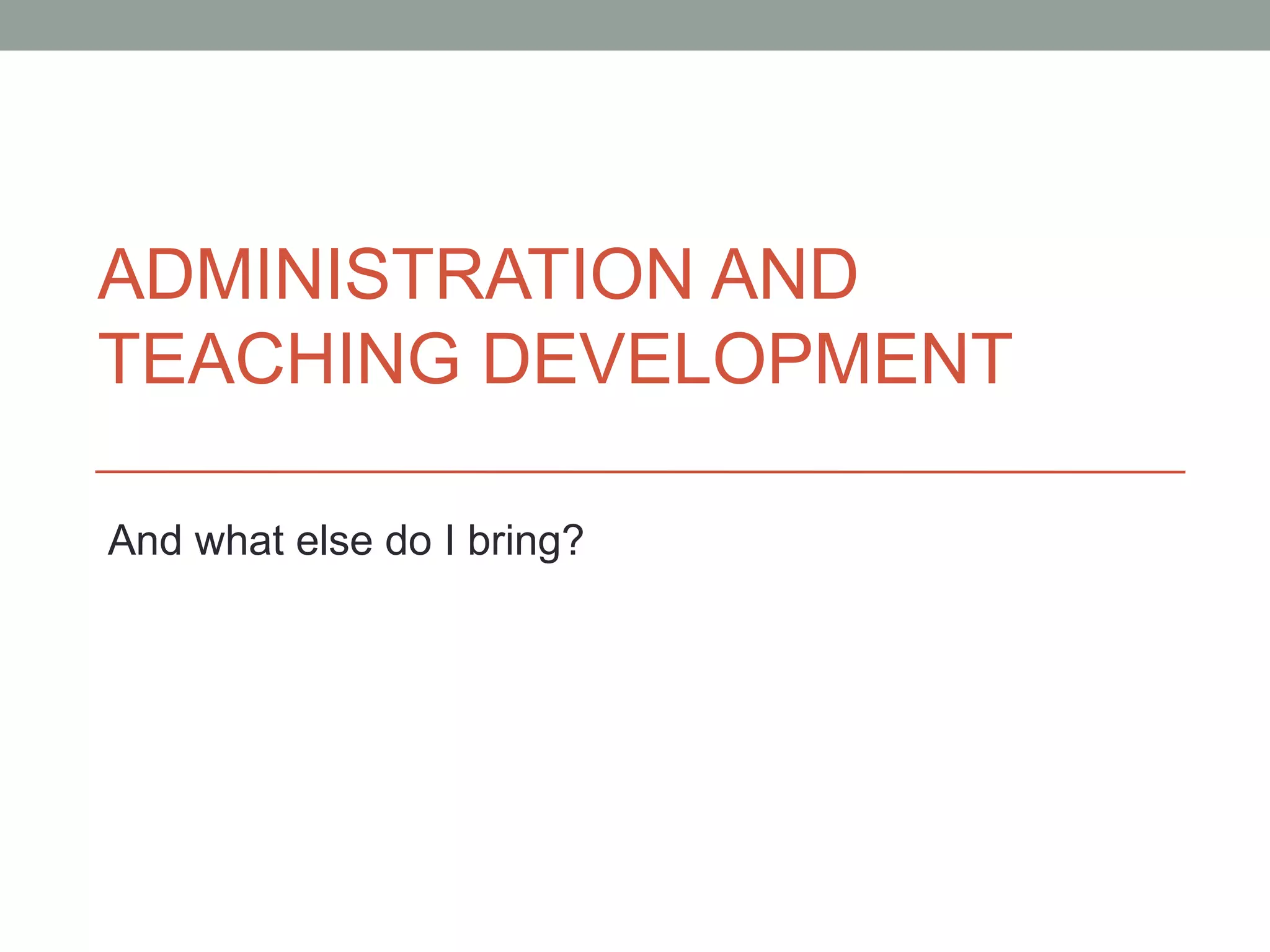 ADMINISTRATION AND
TEACHING DEVELOPMENT

And what else do I bring?
 