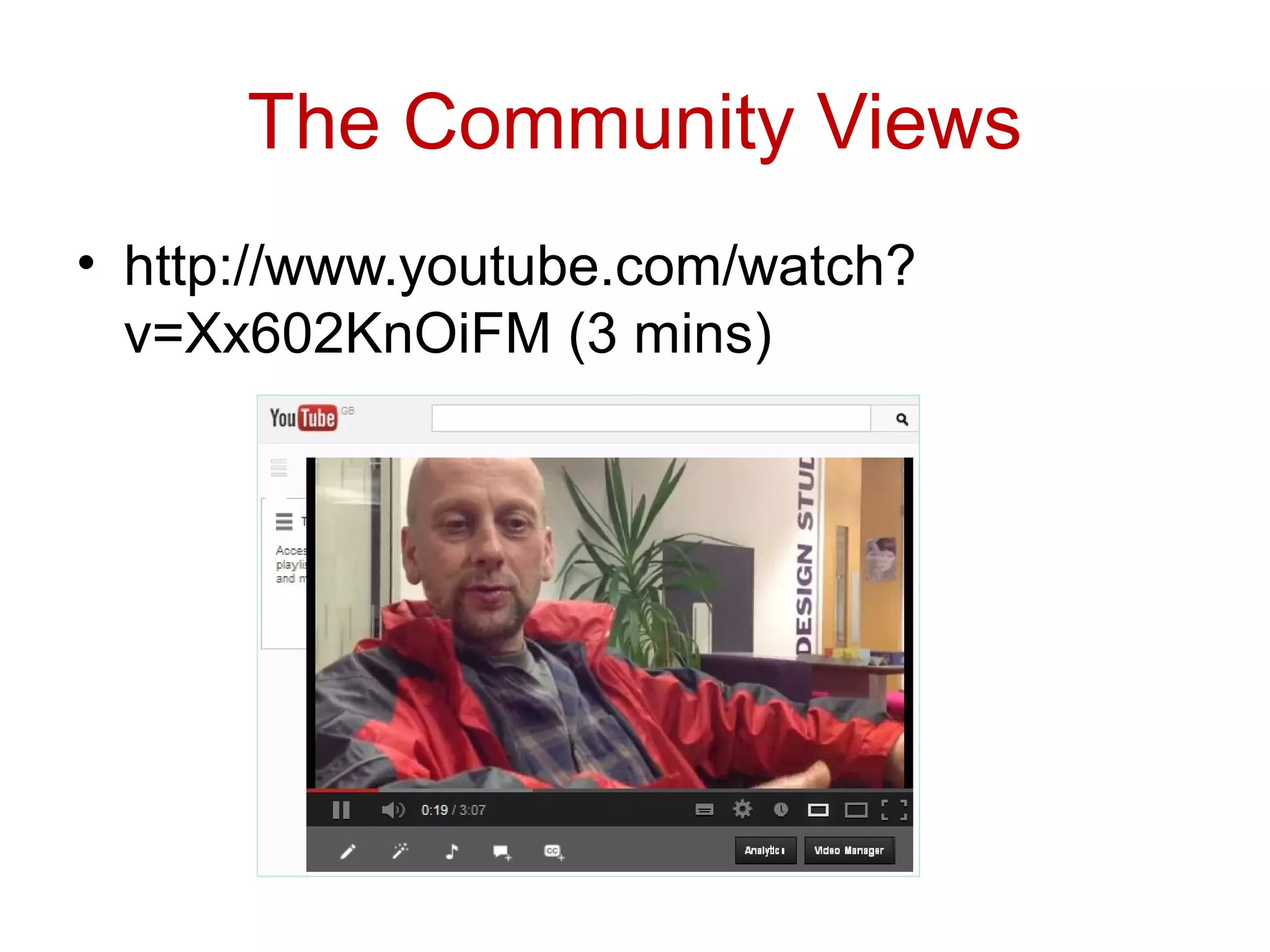 The Community Views
• http://www.youtube.com/watch?
  v=Xx602KnOiFM (3 mins)
 