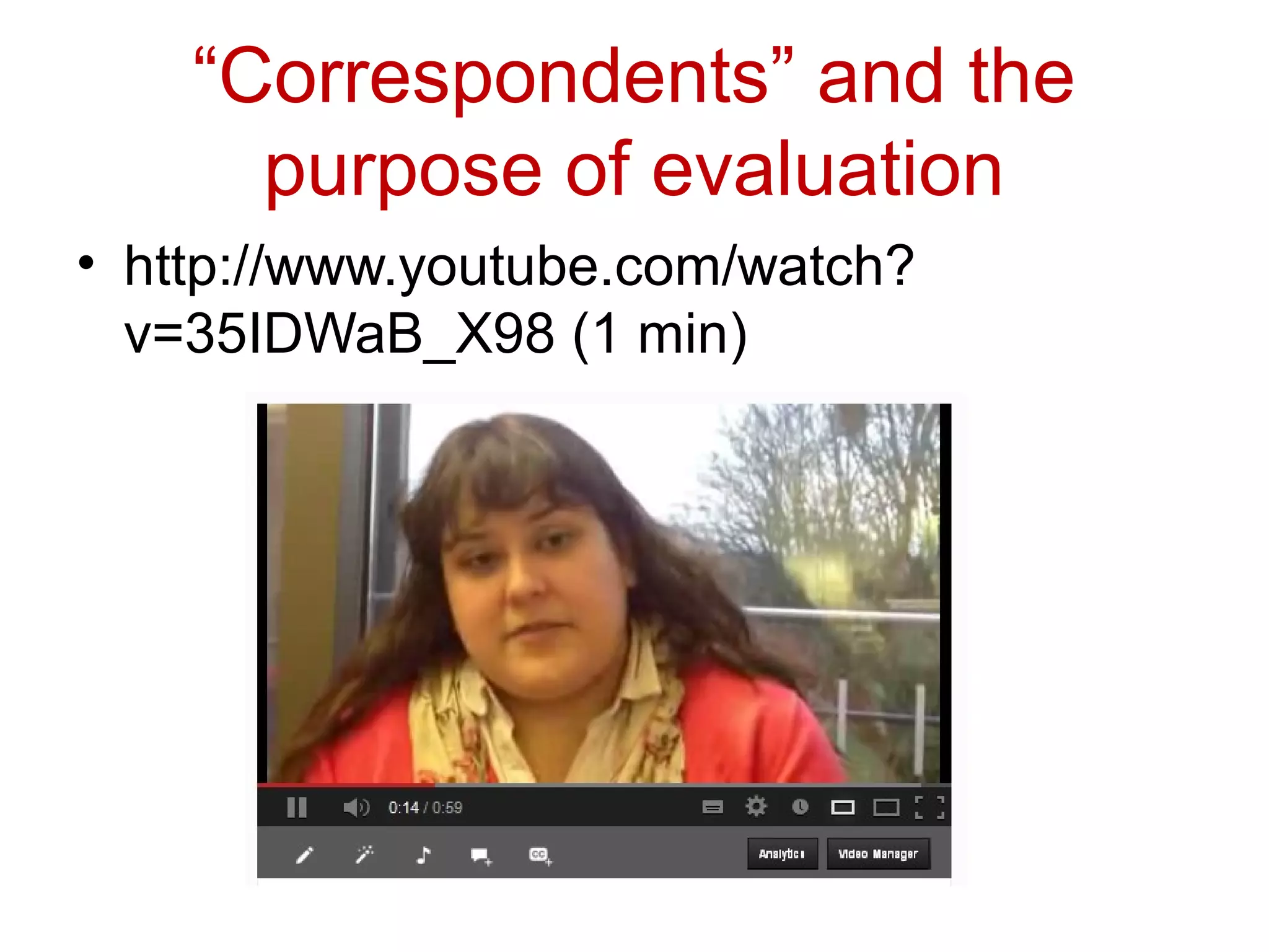 “Correspondents” and the
      purpose of evaluation
• http://www.youtube.com/watch?
  v=35IDWaB_X98 (1 min)
 