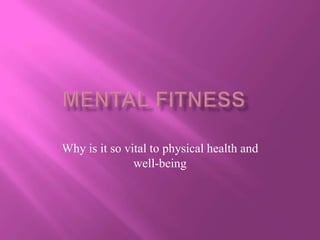 Mental Fitness	 Why is it so vital to physical health and well-being 