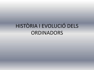 HISTÒRIA I EVOLUCIÓ DELS
     ORDINADORS
 
