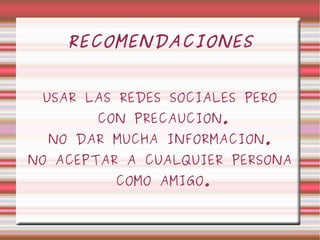 RECOMENDACIONES USAR LAS REDES SOCIALES PERO CON PRECAUCION. NO DAR MUCHA INFORMACION. NO ACEPTAR A CUALQUIER PERSONA COMO AMIGO. 