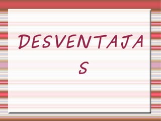 DESVENTAJAS 