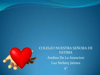 COLEGIO NUESTRA SEÑORA DE
FATIMA
Andrea De La Asuncion
Luz Stefany Jaimes
9°
 