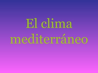 El clima
mediterráneo
 