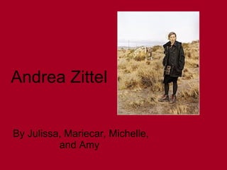 Andrea Zittel  By Julissa, Mariecar, Michelle, and Amy 