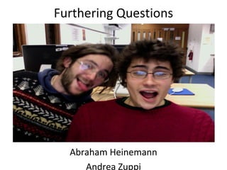 Furthering Questions




  Abraham Heinemann
     Andrea Zuppi
 