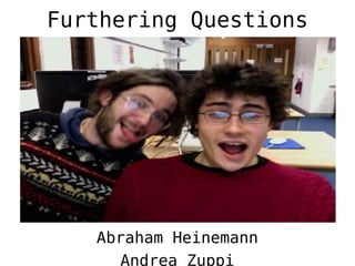 Furthering Questions




   Abraham Heinemann
      Andrea Zuppi
 