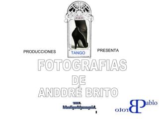 FOTOGRAFIAS DE ANDDRÉ BRITO TANGO PRODUCCIONES  PRESENTA www. laboutiquedelpowerpoint. com 