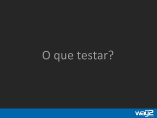 O que testar?
 