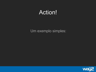 Action!
Um exemplo simples:
 