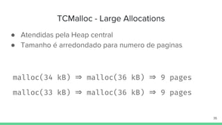TCMalloc - Large Allocations
● Atendidas pela Heap central
● Tamanho é arredondado para numero de paginas
35
malloc(34 kB)...