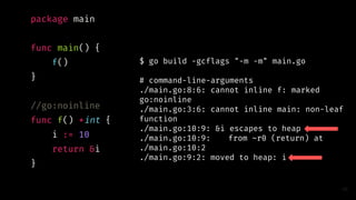 package main
func main() {
f()
}
//go:noinline
func f() *int {
i := 10
return &i
}
46
$ go build -gcflags "-m -m" main.go
...