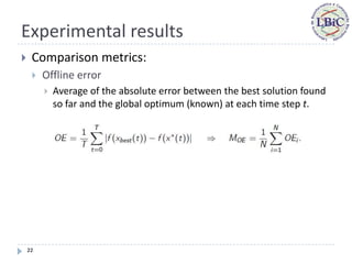 Experimental results
    Comparison metrics:
        Offline error
            Average of the absolute error between the best solution found
             so far and the global optimum (known) at each time step t.




    22
 