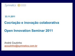 23.11.2011


Cocriação e inovação colaborativa

Open Innovation Seminar 2011


André Coutinho
acoutinho@symnetics.com.br
 
