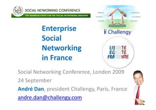 Enterprise
         Social
         Networking
         in France
Social Networking Conference, London 2009
24 September
André Dan, president Challengy, Paris, France
andre.dan@challengy.com
 