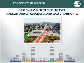 2. Perspectivas de atuação
DESENVOLVIMENTO SUSTENTÁVEL
PLANEJAMENTO ESTRATÉGICO: USO DO SOLO E TRANSPORTES
 