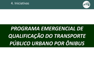 4. Iniciativas
PROGRAMA EMERGENCIAL DE
QUALIFICAÇÃO DO TRANSPORTE
PÚBLICO URBANO POR ÔNIBUS
 
