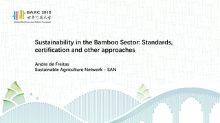 Sustainability in the Bamboo Sector: Standards,
certification and other approaches
Andre de Freitas
Sustainable Agriculture Network - SAN
 