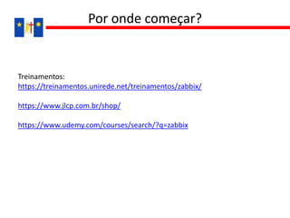 Treinamentos:
https://treinamentos.unirede.net/treinamentos/zabbix/
https://www.jlcp.com.br/shop/
https://www.udemy.com/courses/search/?q=zabbix
Por onde começar?
 