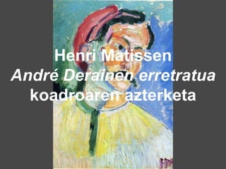 Henri Matissen
André Derainen erretratua
koadroaren azterketa
 