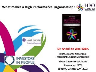 Dr. André de Waal MBA
HPO Center, the Netherlands
Maastricht School of Management
Grant Thornton IIP South,
Seminar on HPO,
London, October 23rd 2015
What makes a High Performance Organisation?
 