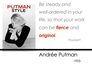 Be steady and  well-ordered in your life, so that your work can be   fierce   and  original . - Flaubert Andrée Putman     1925- 