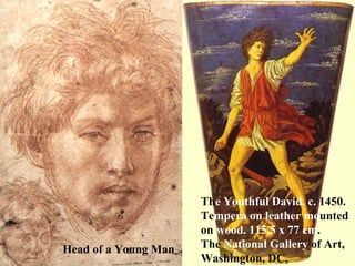 Th e Youthful David. c.  1450.  Te mpera   on leather   mo unted  on  wood. 115.5 x 77 cm .  The  National Gallery  of Art,  Washington, DC, Head of a Young Man 