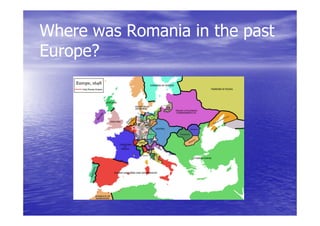 Where was Romania in the past
Europe?
Europe?
 