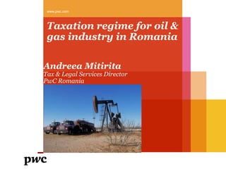 Taxation regime for oil &
gas industry in Romania
www.pwc.com
Andreea Mitirita
Tax & Legal Services Director
PwC Romania
 