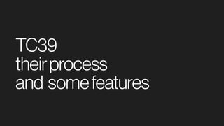 TC39
theirprocess 
and somefeatures
 