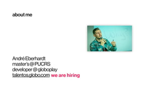 AndréEberhardt
master’s@PUCRS 
developer@globoplay
talentos.globo.com
aboutme
we are hiring
 