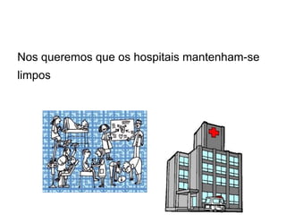 Nos queremos que os hospitais mantenham-se
limpos
 