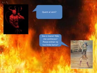 Quem aí vem?
Sou o Joane! Não
me conheces?
Posso entrar na
tua linda barca?
 