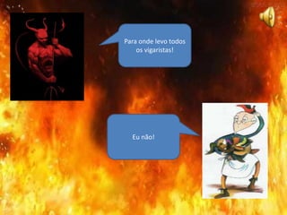 Para onde levo todos
os vigaristas!
Eu não!
 