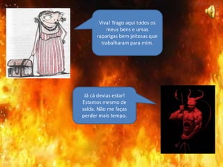 Viva! Trago aqui todos os
meus bens e umas
raparigas bem jeitosas que
trabalharam para mim.
Já cá devias estar!
Estamos mesmo de
saída. Não me faças
perder mais tempo.
 