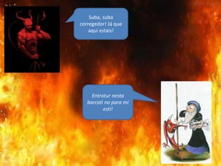 Suba, suba
corregedor! Já que
aqui estais!
Entratur nesta
barcati no para mi
esti!
 