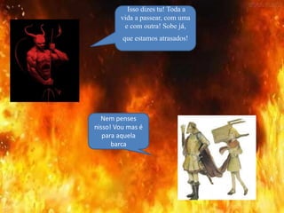 Isso dizes tu! Toda a
vida a passear, com uma
e com outra! Sobe já,
que estamos atrasados!
Nem penses
nisso! Vou mas é
para aquela
barca
 