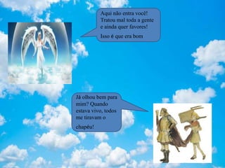 Aqui não entra você!
Tratou mal toda a gente
e ainda quer favores!
Isso é que era bom
Já olhou bem para
mim? Quando
estava vivo, todos
me tiravam o
chapéu!
 