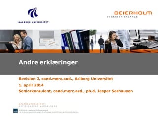 Andre erklæringer
Revision 2, cand.merc.aud., Aalborg Universitet
1. april 2014
Seniorkonsulent, cand.merc.aud., ph.d. Jesper Seehausen
 