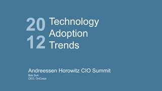 20
12

Technology
Adoption
Trends

Andreessen Horowitz CIO Summit
Bob Suh
CEO, OnCorps

 