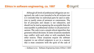Ethics in software engineering, ca. 1997
— Gottbaum et al., “Software Engineering Code of Ethics” (1997)
 