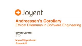 Andreessen’s Corollary
Ethical Dilemmas in Software Engineering
CTO
bryan@joyent.com
Bryan Cantrill
@bcantrill
 