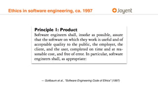 Ethics in software engineering, ca. 1997
— Gottbaum et al., “Software Engineering Code of Ethics” (1997)
 