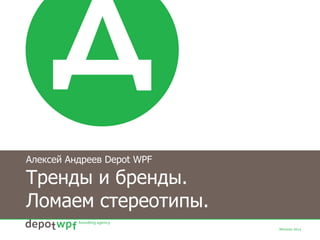 Алексей Андреев Depot WPF
Тренды и бренды.
Ломаем стереотипы.
 