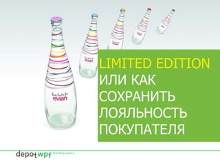 LIMITED EDITION
ИЛИ КАК
СОХРАНИТЬ
ЛОЯЛЬНОСТЬ
ПОКУПАТЕЛЯ
 